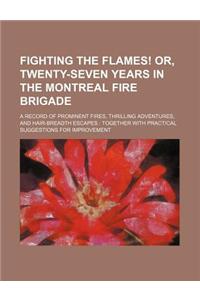 Fighting the Flames! Or, Twenty-Seven Years in the Montreal Fire Brigade; A Record of Prominent Fires, Thrilling Adventures, and Hair-Breadth Escapes