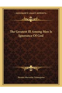 The Greatest Ill Among Men Is Ignorance of God