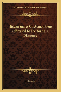 Hidden Snares Or, Admonitions Addressed To The Young. A Discourse