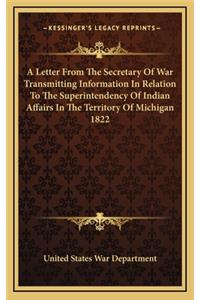 A Letter from the Secretary of War Transmitting Information in Relation to the Superintendency of Indian Affairs in the Territory of Michigan 1822