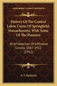 History Of The Central Labor Union Of Springfield, Massachusetts, With Some Of The Pioneers