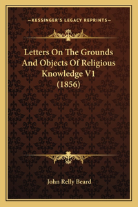 Letters On The Grounds And Objects Of Religious Knowledge V1 (1856)