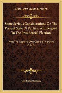 Some Serious Considerations On The Present State Of Parties, With Regard To The Presidential Election