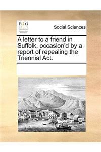 A Letter to a Friend in Suffolk, Occasion'd by a Report of Repealing the Triennial Act.