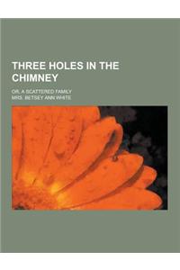 Three Holes in the Chimney; Or, a Scattered Family