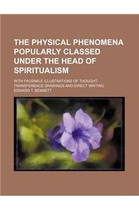 The Physical Phenomena Popularly Classed Under the Head of Spiritualism; With Facsimile Illustrations of Thought-Transference Drawings and Direct Writ