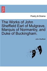 The Works of John Sheffield Earl of Mulgrave, Marquis of Normanby, and Duke of Buckingham.