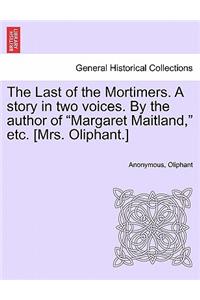 The Last of the Mortimers. a Story in Two Voices. by the Author of Margaret Maitland, Etc. [Mrs. Oliphant.]
