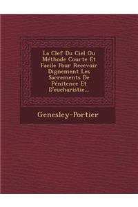 La Clef Du Ciel Ou Methode Courte Et Facile Pour Recevoir Dignement Les Sacrements de Penitence Et D'Eucharistie...