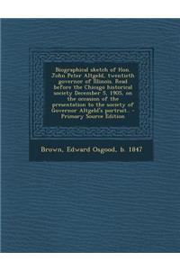 Biographical Sketch of Hon. John Peter Altgeld, Twentieth Governor of Illinois. Read Before the Chicago Historical Society December 5, 1905, on the Occasion of the Presentation to the Society of Governor Altgeld's Portrait..