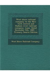 West Shore Railroad Company to the New York Central and Hudson River Railroad Company. Lease. Dated December 5th, 1885