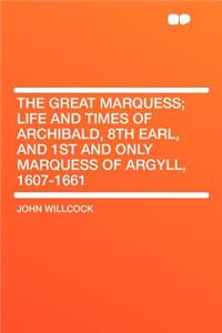 The Great Marquess; Life and Times of Archibald, 8th Earl, and 1st and Only Marquess of Argyll, 1607-1661