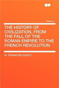 The History of Civilization, from the Fall of the Roman Empire to the French Revolution Volume 1