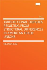 Jurisdictional Disputes Resulting from Structural Differences in American Trade Unions