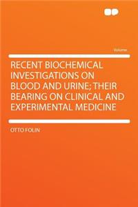 Recent Biochemical Investigations on Blood and Urine; Their Bearing on Clinical and Experimental Medicine