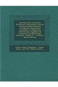 Inscriptionum Latinarum Selectarum Amplissima Collectio Ad Illustrandam Romanae Antiquitatis Disciplinam Accomodata Ac Magnarum Collectionum Supplementa Complura Emendationesque Exhibens, Volume 2... - Primary Source Edition