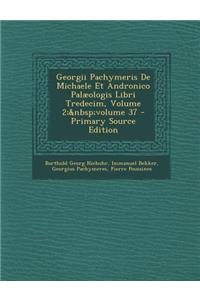 Georgii Pachymeris De Michaele Et Andronico Palæologis Libri Tredecim, Volume 2; volume 37
