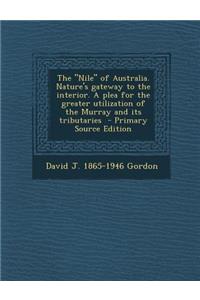 The Nile of Australia. Nature's Gateway to the Interior. a Plea for the Greater Utilization of the Murray and Its Tributaries - Primary Source Edition