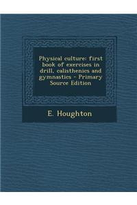 Physical Culture: First Book of Exercises in Drill, Calisthenics and Gymnastics
