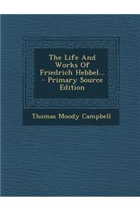 The Life and Works of Friedrich Hebbel...