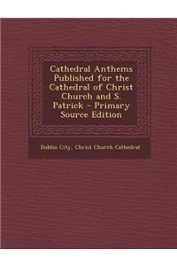 Cathedral Anthems Published for the Cathedral of Christ Church and S. Patrick - Primary Source Edition