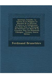 Questions Actuelles. La Science Et La Religion; La Moralité De La Doctrine Évolutive; Le Catholicisme Aux Etats-Unis; Le Mensonge Du Pacifisme; Les Bases De La Croyance; Pour Les Humanités Classiques