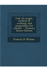 Coal; Its Origin, Method of Working, and Preparation for Market - Primary Source Edition