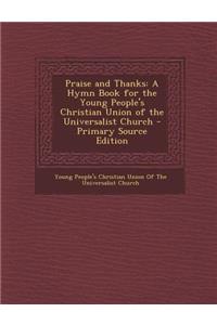 Praise and Thanks: A Hymn Book for the Young People's Christian Union of the Universalist Church - Primary Source Edition