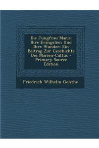 Die Jungfrau Maria: Ihre Evangelien Und Ihre Wunder; Ein Beitrag Zur Geschichte Des Marien-Cultus