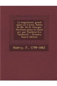 La Magicienne; Grand Opera En 5 Actes. Poeme de Mr. de St. Georges. Partition Piano Et Chant Arr. Par Vautbrot [I.E. Vauthrot] - Primary Source Edition