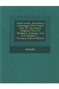 Zend-Avesta, Zoroasters Lebendiges Wort (Nach Dem Fr. Des Herrn Anquetil Von J.F. Kleuker). Anhang, Von J.F. Kleuker... - Primary Source Edition