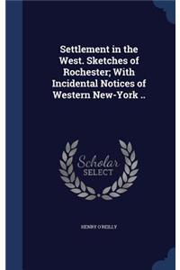 Settlement in the West. Sketches of Rochester; With Incidental Notices of Western New-York ..