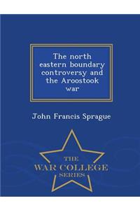 North Eastern Boundary Controversy and the Aroostook War - War College Series