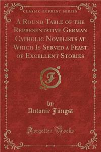 A Round Table of the Representative German Catholic Novelists at Which Is Served a Feast of Excellent Stories (Classic Reprint)