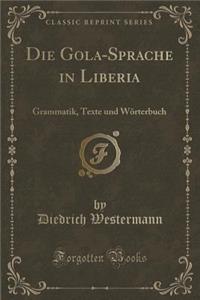 Die Gola-Sprache in Liberia: Grammatik, Texte Und Wï¿½rterbuch (Classic Reprint)