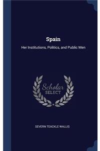 Spain: Her Institutions, Politics, and Public Men