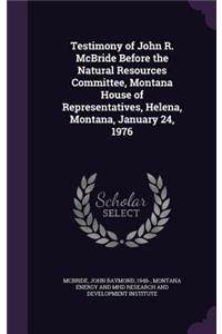 Testimony of John R. McBride Before the Natural Resources Committee, Montana House of Representatives, Helena, Montana, January 24, 1976