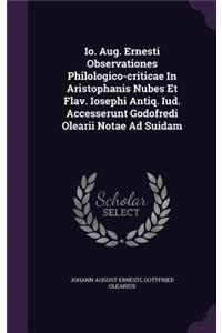 IO. Aug. Ernesti Observationes Philologico-Criticae in Aristophanis Nubes Et Flav. Iosephi Antiq. IUD. Accesserunt Godofredi Olearii Notae Ad Suidam