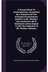 A Second Check To Antinomianism, Occasioned By A Narrative [of The Principal Circumstances Relative To Mr. Wesley's Late Conference, By W. Shirley] In Letters [signed J.f.] By The Vindicator Of Mr. Wesley's Minutes