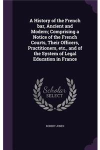 History of the French bar, Ancient and Modern; Comprising a Notice of the French Courts, Their Officers, Practitioners, etc., and of the System of Legal Education in France
