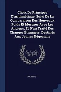 Choix De Principes D'arithmétique, Suivi De La Comparaison Des Nonveaux Poids Et Mesures Avee Les Anciens, Et D'un Traité Des Changes Étrangers, Destinés Aux Jeunes Négocians