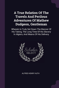 A True Relation Of The Travels And Perilous Adventures Of Mathew Dudgeon, Gentleman