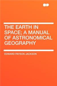 The Earth in Space; A Manual of Astronomical Geography
