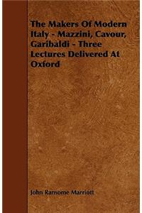 Makers of Modern Italy - Mazzini, Cavour, Garibaldi - Three Lectures Delivered at Oxford