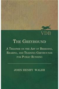 The Greyhound - A Treatise On The Art Of Breeding, Rearing, And Training Greyhounds For Public Running - Their Diseases And Treatment. Containing Also The National Rules For The Management Of Coursing Meetings And For The Decision Of Courses - Also