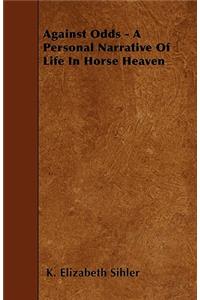 Against Odds - A Personal Narrative Of Life In Horse Heaven