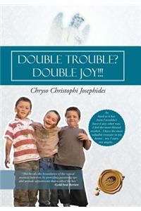 Double Trouble? Double Joy!!!