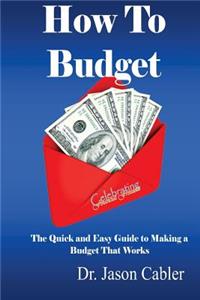 How to Budget- The Quick and Easy Guide to Making a Budget That Works