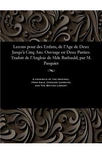 Lecons Pour Des Enfans, de l'Age de Deux Jusqu'à Cinq Ans. Ouvrage En Deux Parties