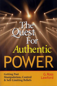 The Quest for Authentic Power- Getting Past Manipulation, Control and Self-Limiting Beliefs